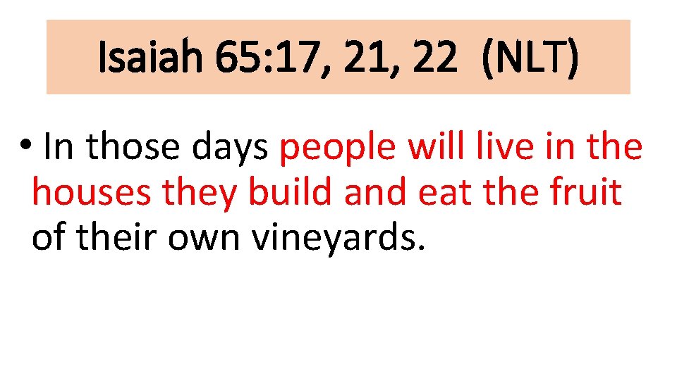 Isaiah 65: 17, 21, 22 (NLT) • In those days people will live in