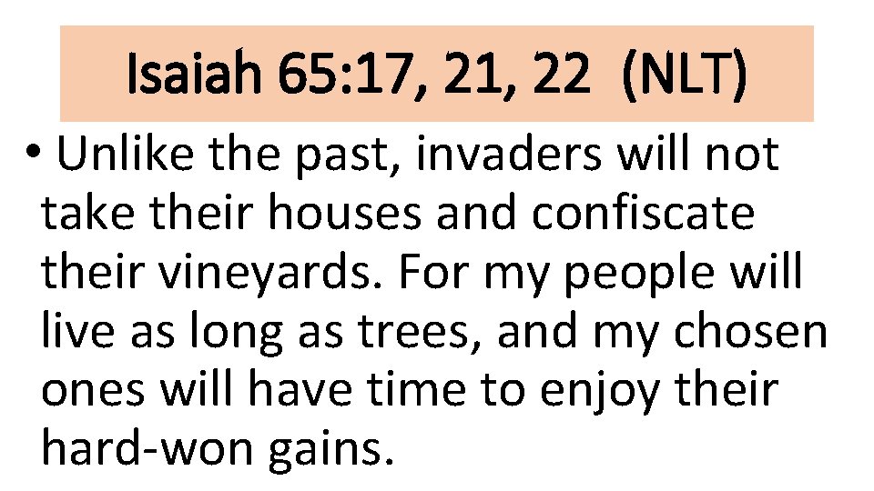 Isaiah 65: 17, 21, 22 (NLT) • Unlike the past, invaders will not take