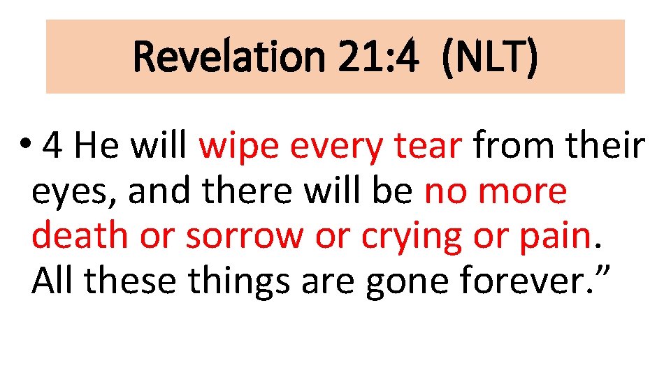 Revelation 21: 4 (NLT) • 4 He will wipe every tear from their eyes,
