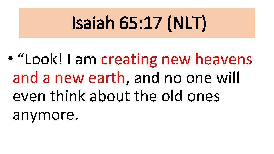 Isaiah 65: 17 (NLT) • “Look! I am creating new heavens and a new