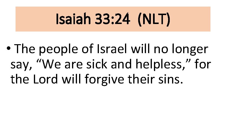 Isaiah 33: 24 (NLT) • The people of Israel will no longer say, “We