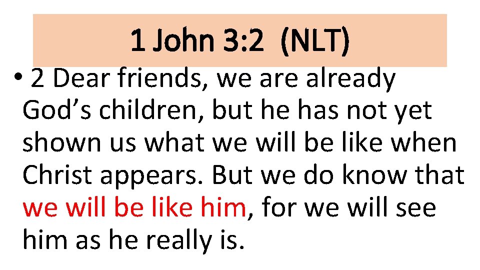 1 John 3: 2 (NLT) • 2 Dear friends, we are already God’s children,