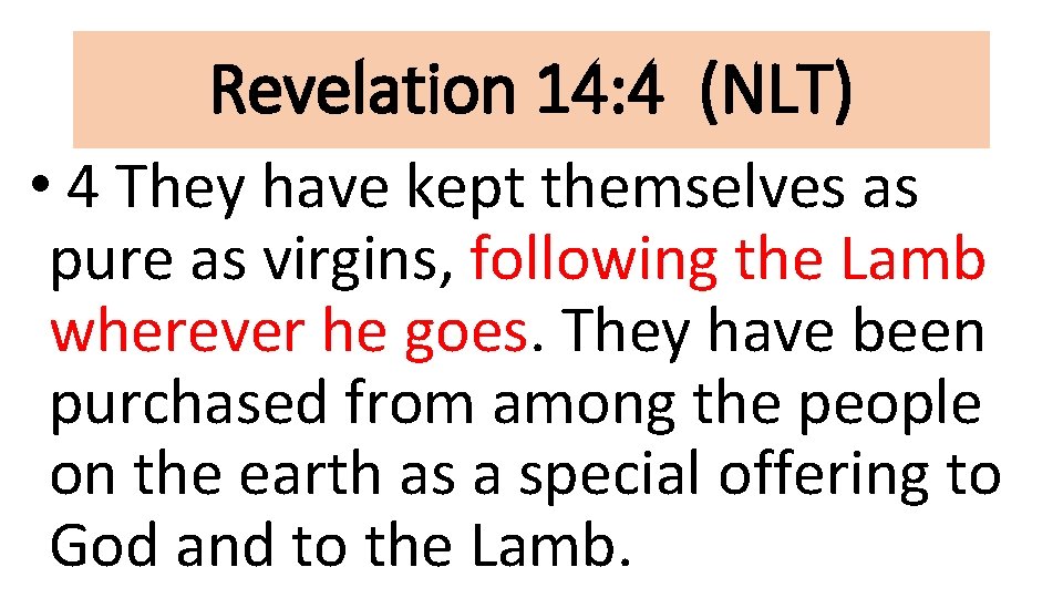 Revelation 14: 4 (NLT) • 4 They have kept themselves as pure as virgins,
