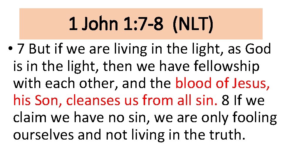 1 John 1: 7 -8 (NLT) • 7 But if we are living in