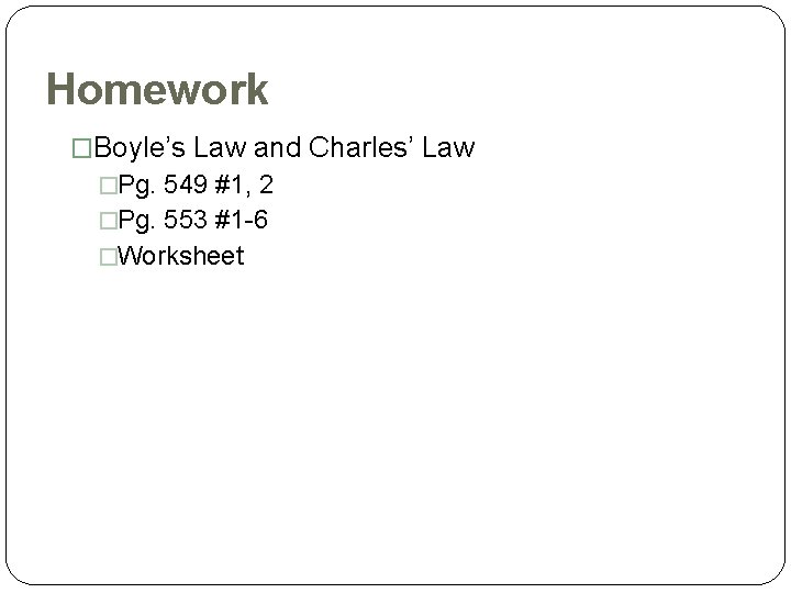 Homework �Boyle’s Law and Charles’ Law �Pg. 549 #1, 2 �Pg. 553 #1 -6