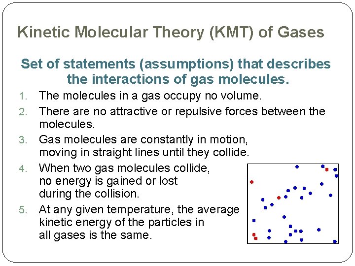 Kinetic Molecular Theory (KMT) of Gases Set of statements (assumptions) that describes the interactions
