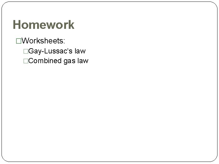 Homework �Worksheets: �Gay-Lussac’s law �Combined gas law 