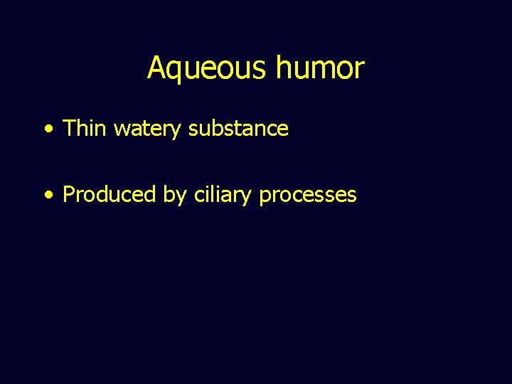 Aqueous humor • Thin watery substance • Produced by ciliary processes 