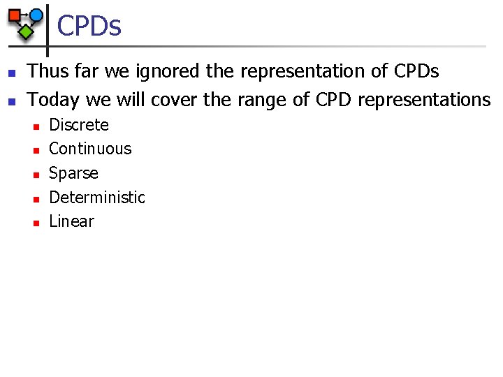 CPDs n n Thus far we ignored the representation of CPDs Today we will