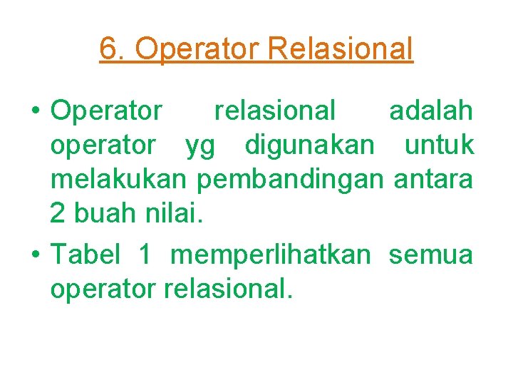 6. Operator Relasional • Operator relasional adalah operator yg digunakan untuk melakukan pembandingan antara