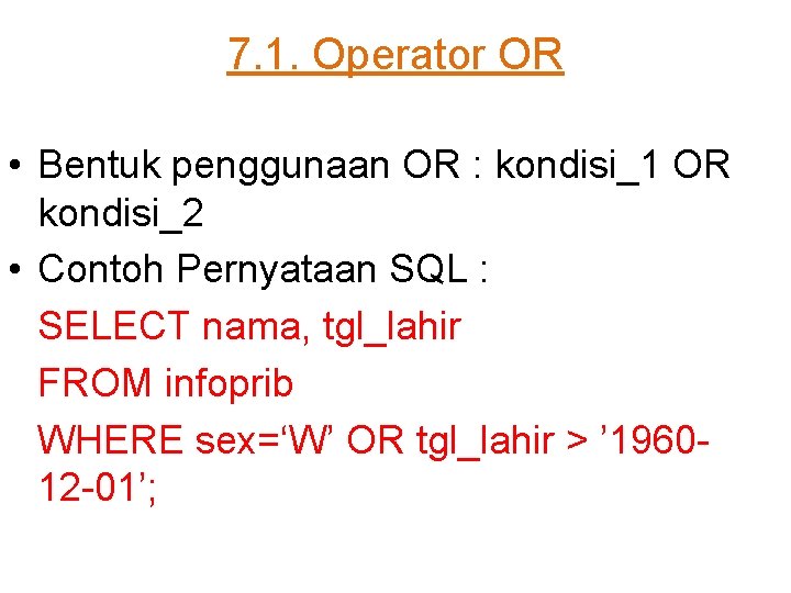 7. 1. Operator OR • Bentuk penggunaan OR : kondisi_1 OR kondisi_2 • Contoh