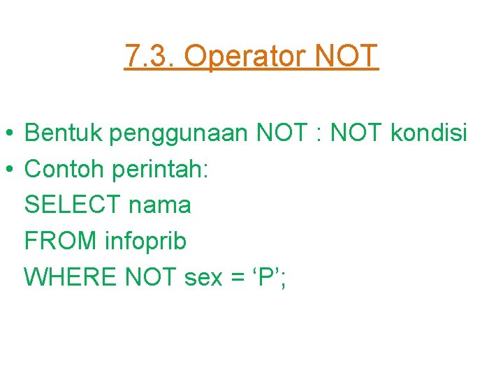 7. 3. Operator NOT • Bentuk penggunaan NOT : NOT kondisi • Contoh perintah: