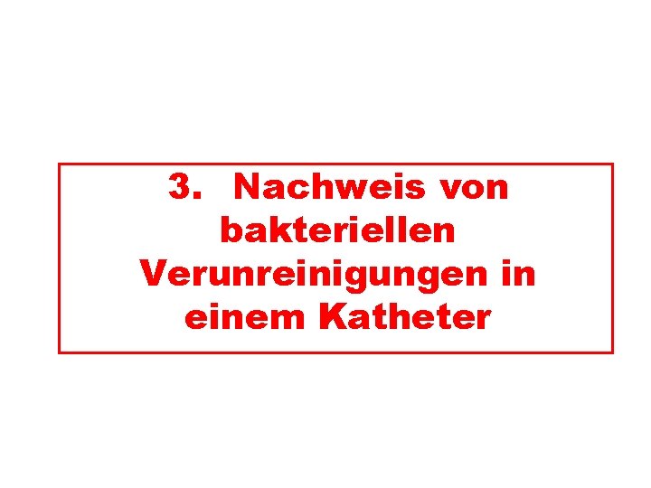 3. Nachweis von bakteriellen Verunreinigungen in einem Katheter 3. Nachweis von bakteriellen Verunreinigungen in einem Katheter