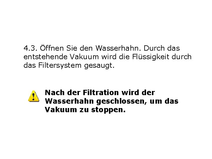 4. 3. Öffnen Sie den Wasserhahn. Durch das entstehende Vakuum wird die Flüssigkeit durch 4. 3. Öffnen Sie den Wasserhahn. Durch das entstehende Vakuum wird die Flüssigkeit durch