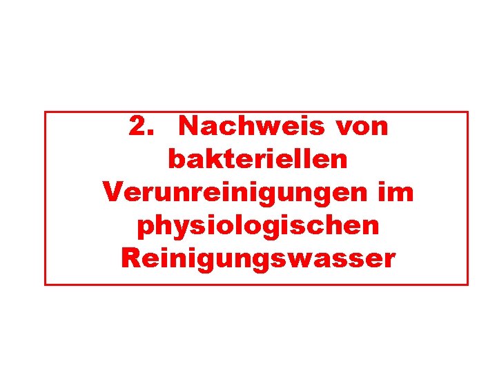 2. Nachweis von bakteriellen Verunreinigungen im physiologischen Reinigungswasser 2. Nachweis von bakteriellen Verunreinigungen im physiologischen Reinigungswasser