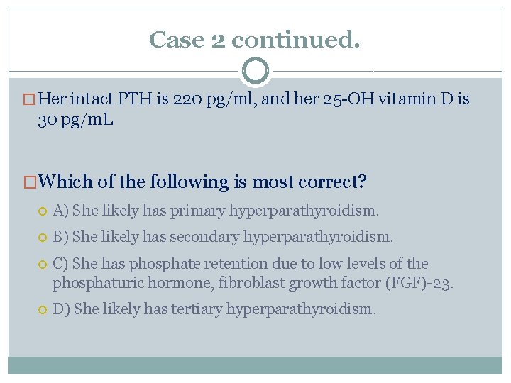 Case 2 continued. � Her intact PTH is 220 pg/ml, and her 25 -OH