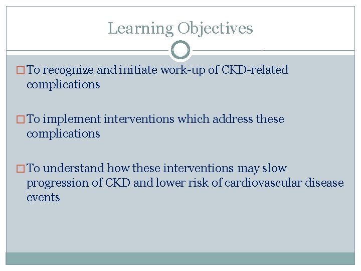 Learning Objectives � To recognize and initiate work-up of CKD-related complications � To implement
