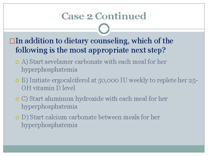Case 2 Continued �In addition to dietary counseling, which of the following is the
