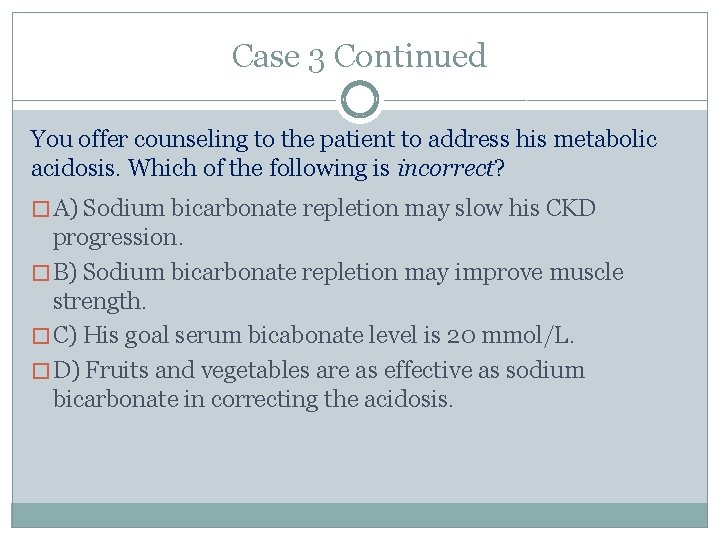 Case 3 Continued You offer counseling to the patient to address his metabolic acidosis.