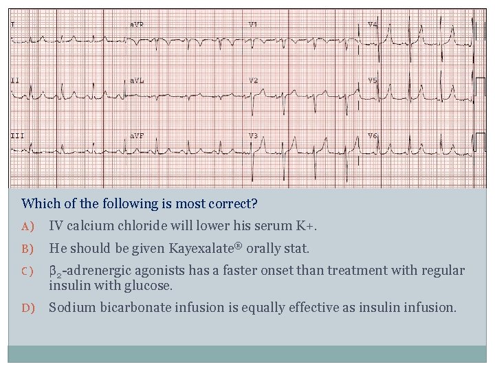 Which of the following is most correct? A) IV calcium chloride will lower his