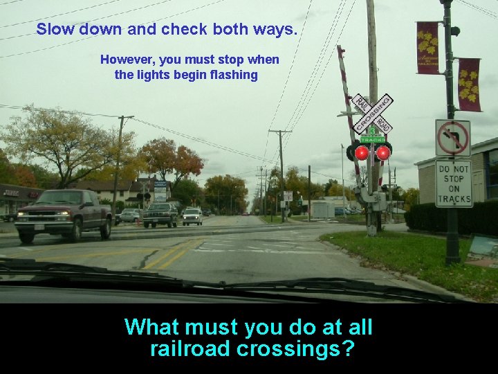 Slow down and check both ways. However, you must stop when the lights begin