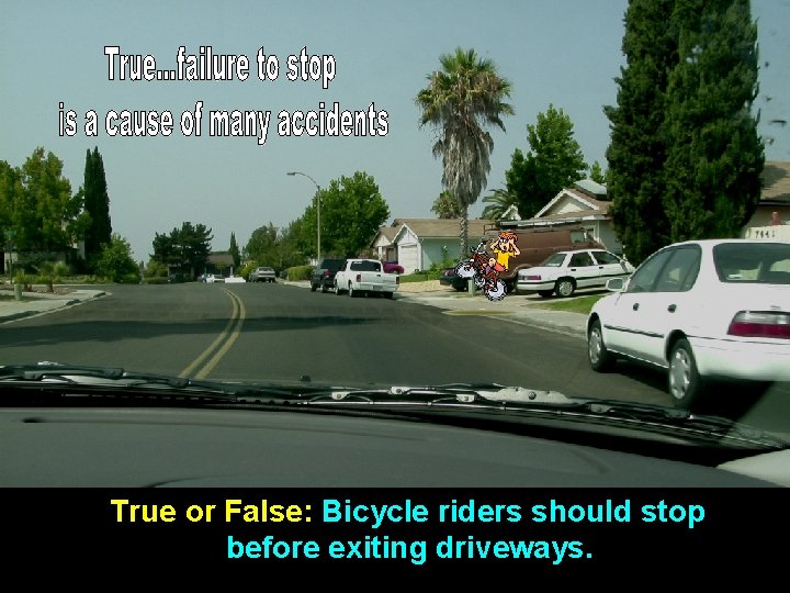 True or False: Bicycle riders should stop before exiting driveways. 