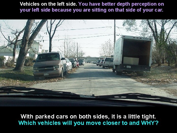 Vehicles on the left side. You have better depth perception on your left side