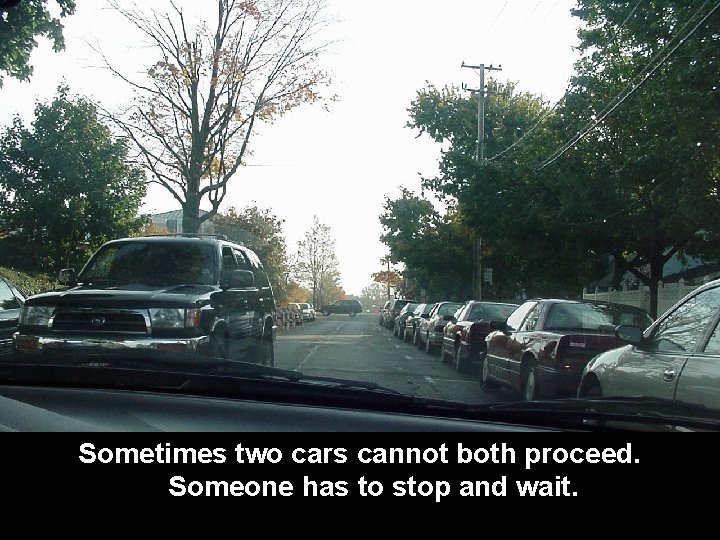 Sometimes two cars cannot both proceed. Someone has to stop and wait. 