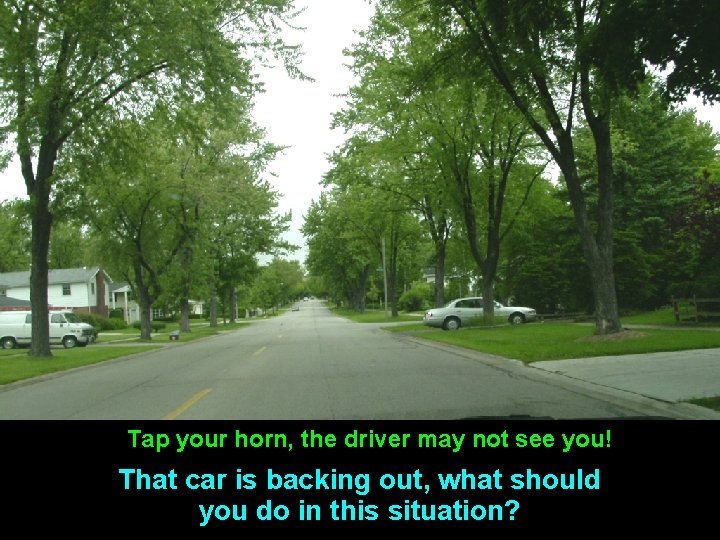 . Tap your horn, the driver may not see you! That car is backing