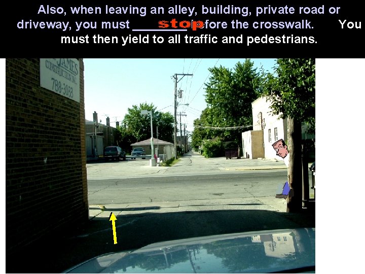 Also, when leaving an alley, building, private road or driveway, you must ____ before