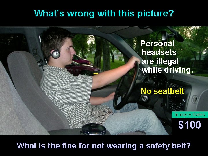 What’s wrong with this picture? Personal headsets are illegal while driving. No seatbelt In