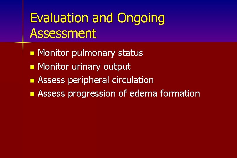 Evaluation and Ongoing Assessment Monitor pulmonary status n Monitor urinary output n Assess peripheral