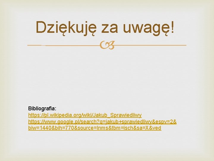 Dziękuję za uwagę! Bibliografia: https: //pl. wikipedia. org/wiki/Jakub_Sprawiedliwy https: //www. google. pl/search? q=jakub+sprawiedliwy&espv=2& biw=1440&bih=770&source=lnms&tbm=isch&sa=X&ved