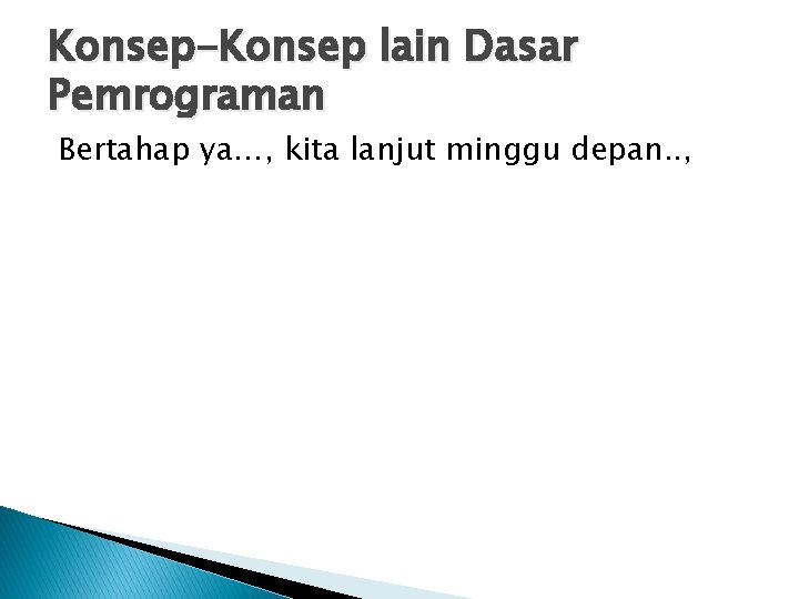 Konsep-Konsep lain Dasar Pemrograman Bertahap ya…, kita lanjut minggu depan. . , 