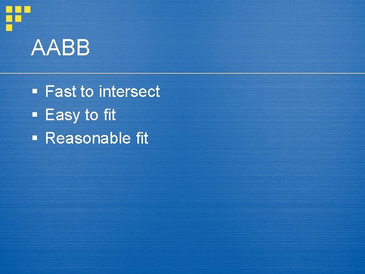 AABB § Fast to intersect § Easy to fit § Reasonable fit 