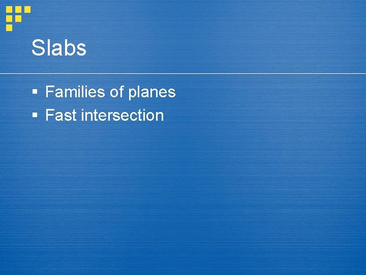 Slabs § Families of planes § Fast intersection 