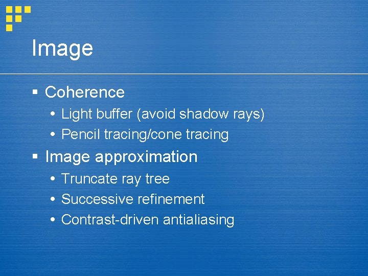 Image § Coherence Light buffer (avoid shadow rays) Pencil tracing/cone tracing § Image approximation
