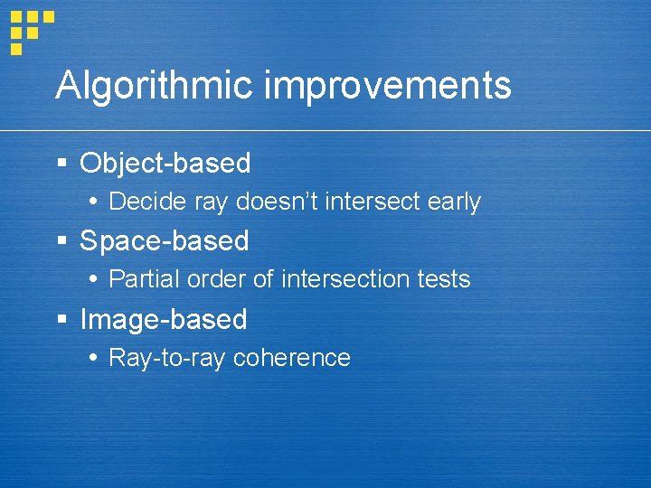 Algorithmic improvements § Object-based Decide ray doesn’t intersect early § Space-based Partial order of