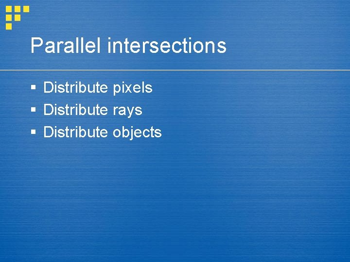 Parallel intersections § Distribute pixels § Distribute rays § Distribute objects 