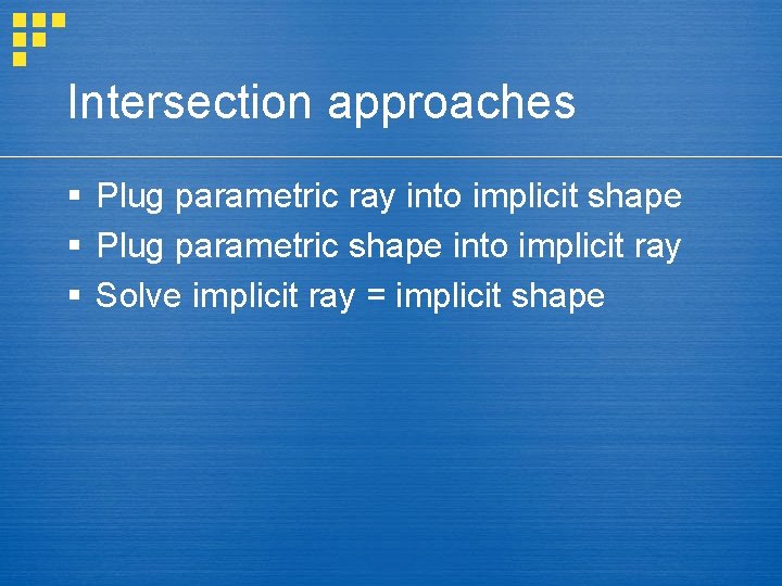 Intersection approaches § Plug parametric ray into implicit shape § Plug parametric shape into