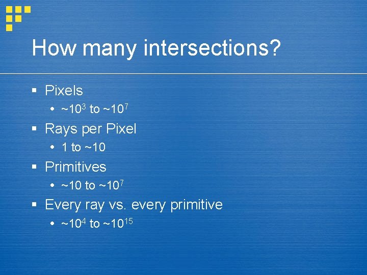 How many intersections? § Pixels ~103 to ~107 § Rays per Pixel 1 to