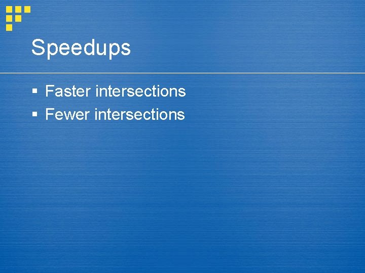 Speedups § Faster intersections § Fewer intersections 