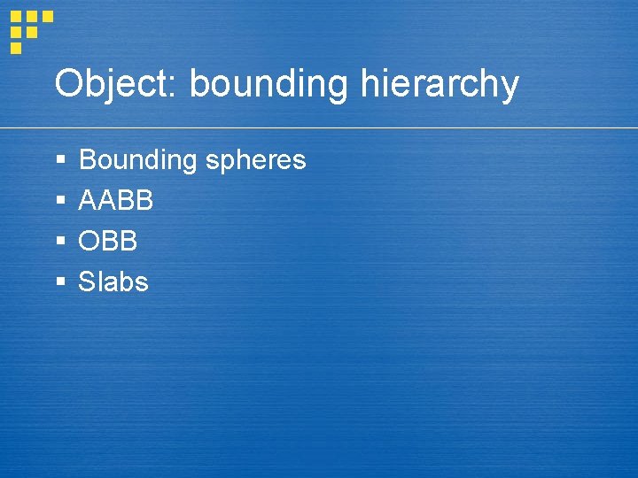 Object: bounding hierarchy § § Bounding spheres AABB OBB Slabs 