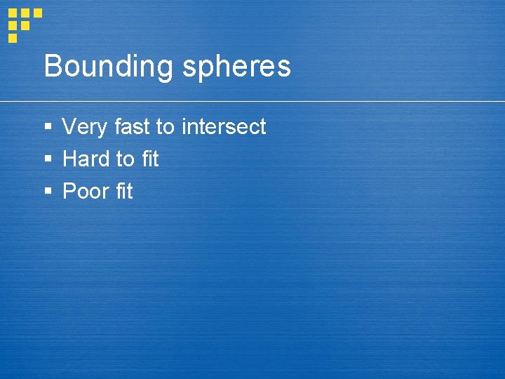 Bounding spheres § Very fast to intersect § Hard to fit § Poor fit