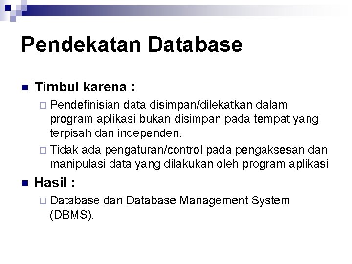 Pendekatan Database n Timbul karena : ¨ Pendefinisian data disimpan/dilekatkan dalam program aplikasi bukan