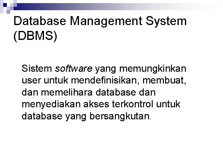 Database Management System (DBMS) Sistem software yang memungkinkan user untuk mendefinisikan, membuat, dan memelihara