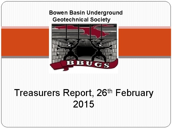 Bowen Basin Underground Geotechnical Society Treasurers Report, 26 th February 2015 