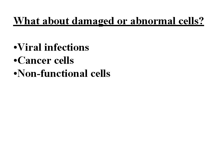 What about damaged or abnormal cells? • Viral infections • Cancer cells • Non-functional