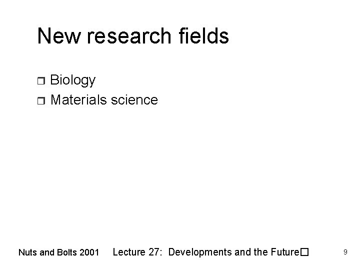 New research fields Biology r Materials science r Nuts and Bolts 2001 Lecture 27: