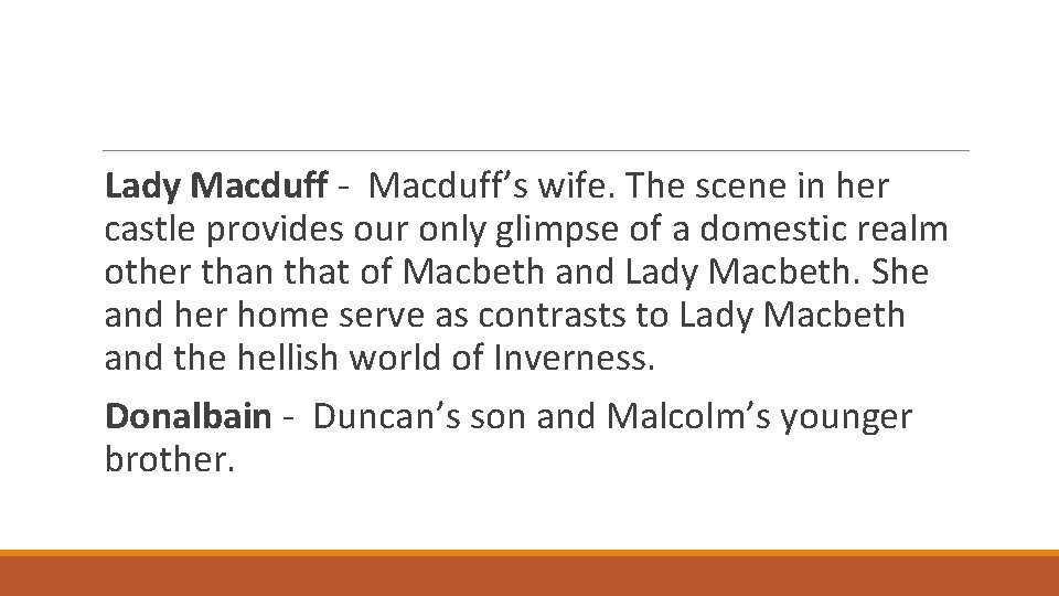 Lady Macduff - Macduff’s wife. The scene in her castle provides our only glimpse